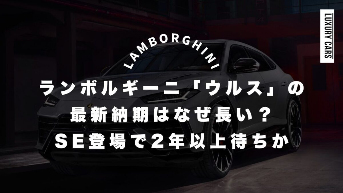 ランボルギーニウルスの最新納期はなぜ長い？SE登場で2年以上待ちか解説