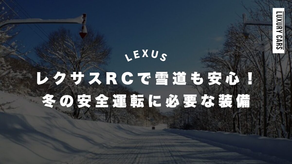 レクサスRCで雪道も安心！冬の安全運転に必要な装備と対策