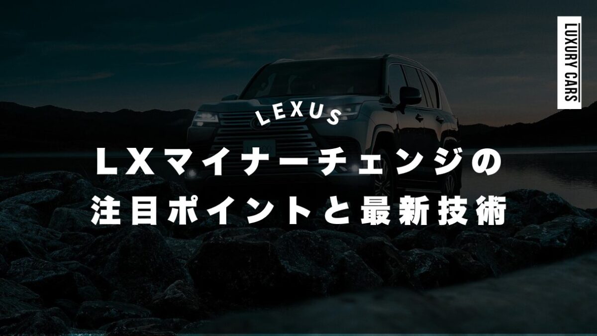 レクサスLXマイナーチェンジの注目ポイントと最新技術を徹底解説