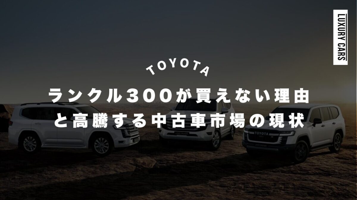 ランクル300が買えない理由と高騰する中古車市場の現状