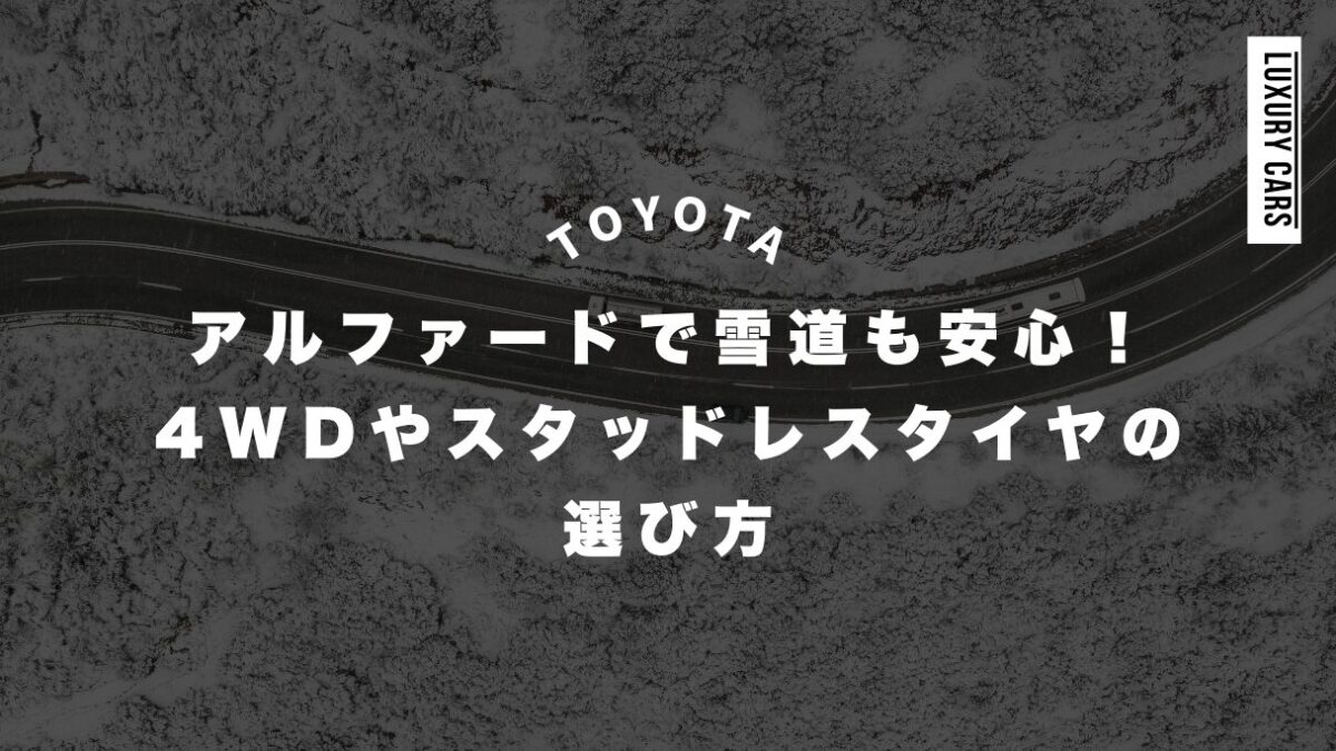 アルファードで雪道も安心！4WDやスタッドレスタイヤの選び方