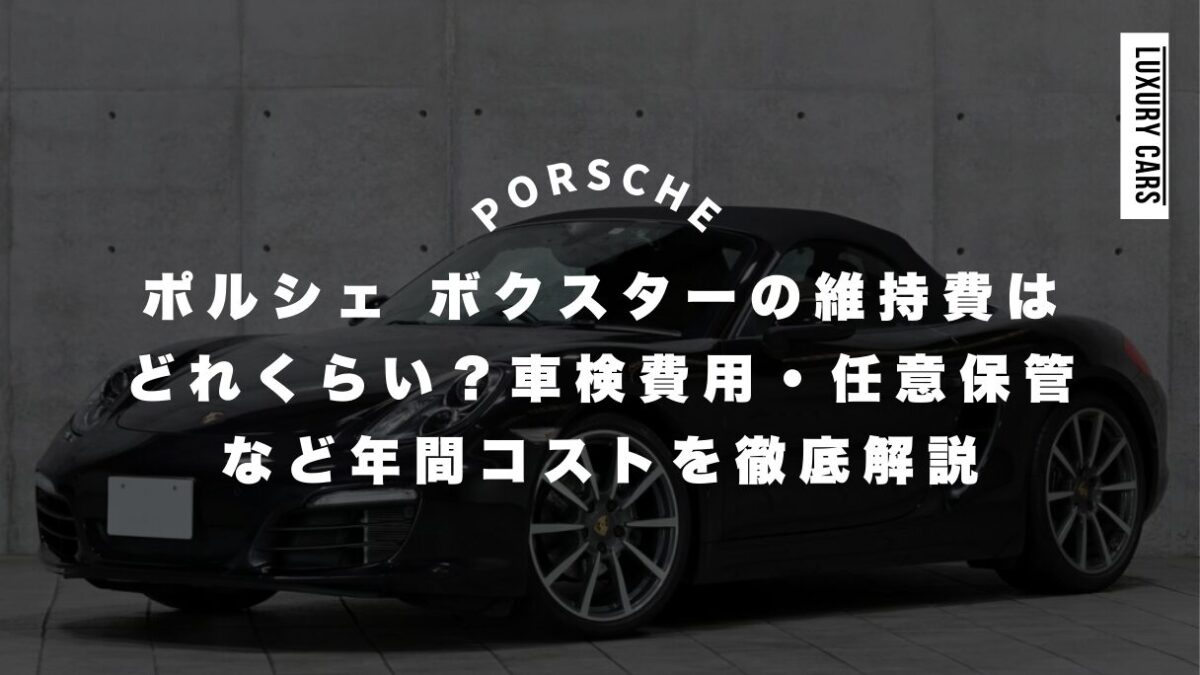 ポルシェのボクスター維持費はどれくらい？車検費用・任意保管など年間コストを徹底解説