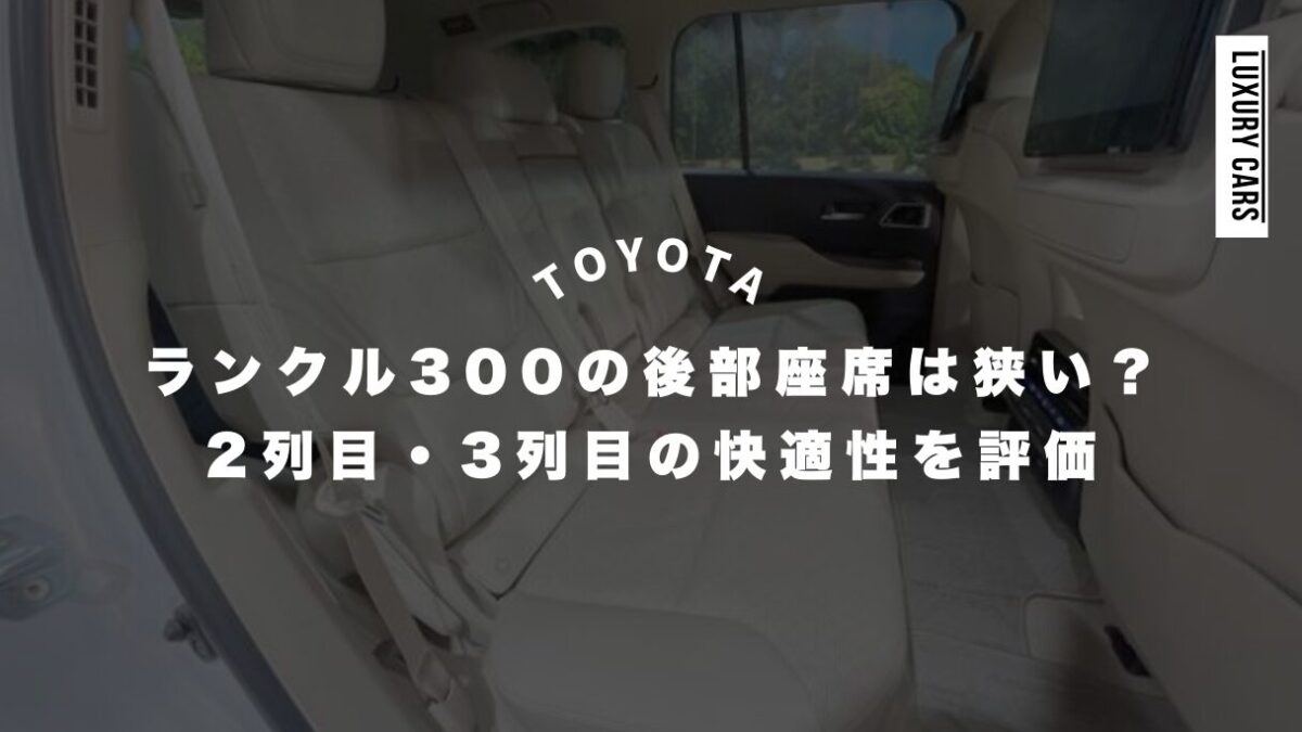 ランクル300の後部座席は狭い？2列目・3列目の快適性を評価